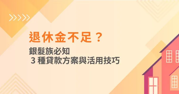退休金不足？銀髮族必知的 3 種貸款方案與活用技巧