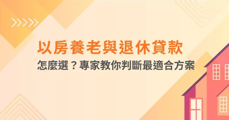 以房養老與退休貸款怎麼選？專家教你判斷最適合方案