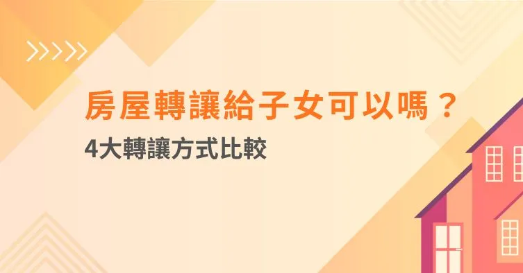 房屋轉讓給子女可以嗎？4大轉讓方式比較